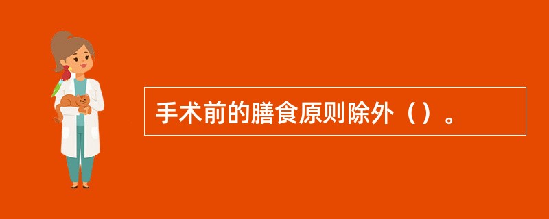 手术前的膳食原则除外（）。