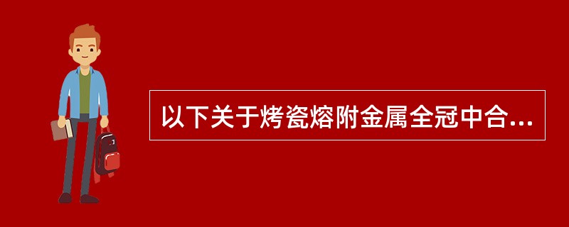 以下关于烤瓷熔附金属全冠中合金与瓷粉的要求中不正确的是（）。