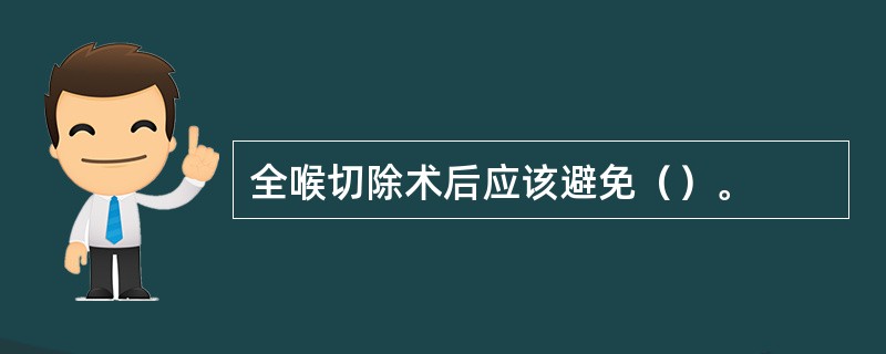 全喉切除术后应该避免（）。