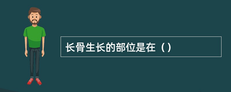 长骨生长的部位是在（）