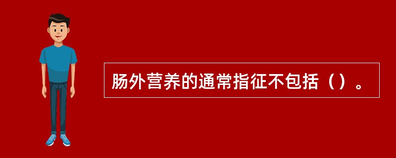 肠外营养的通常指征不包括（）。