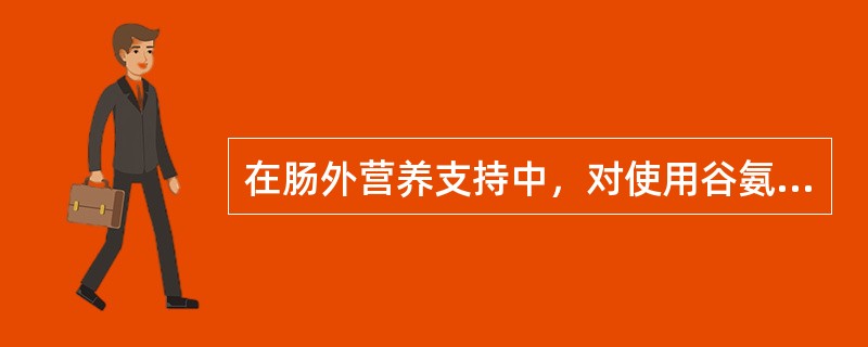 在肠外营养支持中，对使用谷氨酰胺制剂的优点表述不正确的是（）。