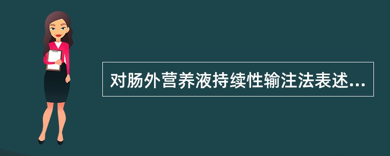 对肠外营养液持续性输注法表述错误的是（）。