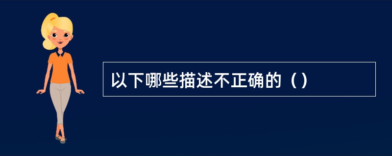 以下哪些描述不正确的（）