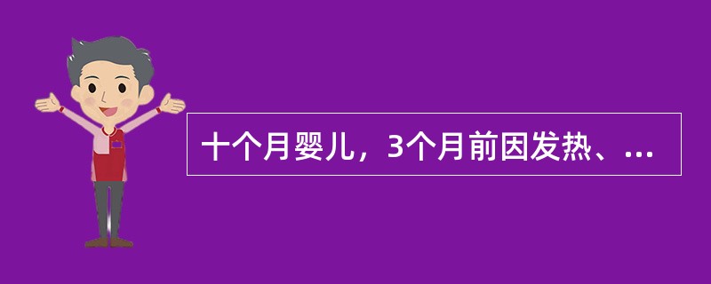 十个月婴儿，3个月前因发热、惊厥诊断为化脓性脑膜炎，经抗生素治疗1周热退，即停药