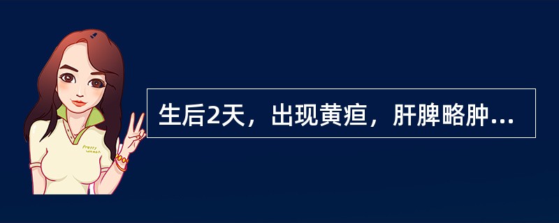 生后2天，出现黄疸，肝脾略肿大。血总胆红素255μmol/L（15mg/dl）。