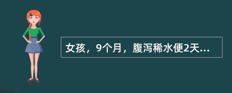 女孩，9个月，腹泻稀水便2天，无发热，呕吐不明显，诊断为腹泻病、中度脱水。患儿可