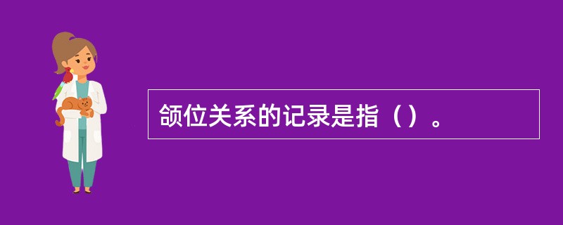 颌位关系的记录是指（）。