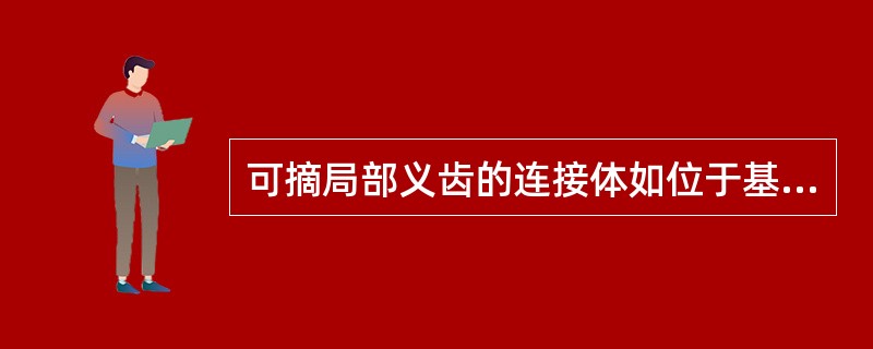 可摘局部义齿的连接体如位于基牙的倒凹区会引起（）。