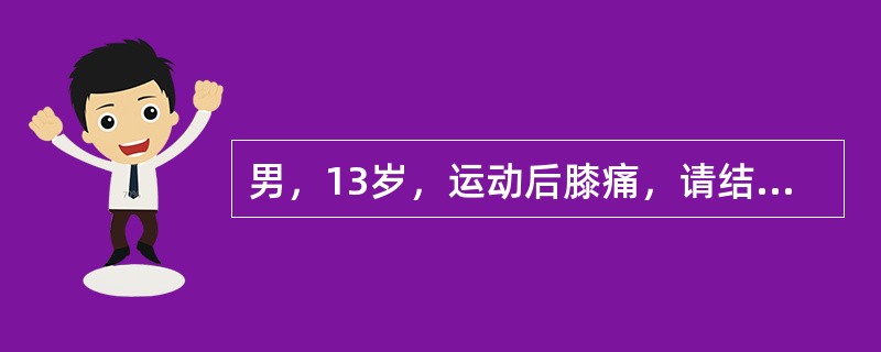 男，13岁，运动后膝痛，请结合影像图像，选择最可能的诊断（）