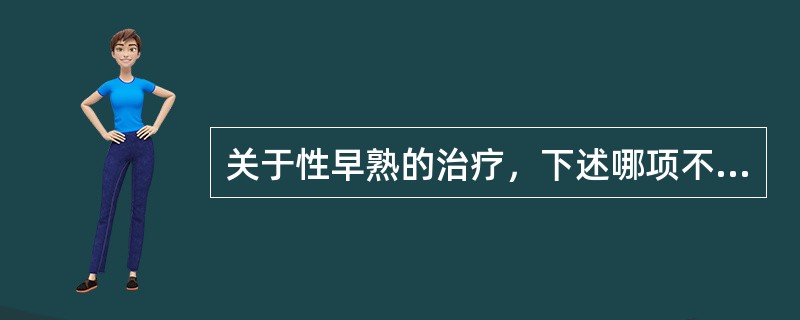 关于性早熟的治疗，下述哪项不正确（）