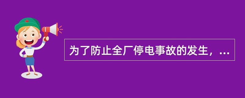 为了防止全厂停电事故的发生，在事故情况下应注意立即（）。