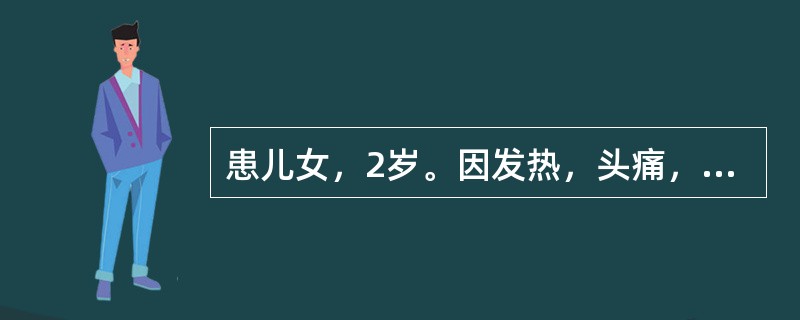 患儿女，2岁。因发热，头痛，呕吐2天，频发惊厥来院就诊。查体：体温39.8℃，神