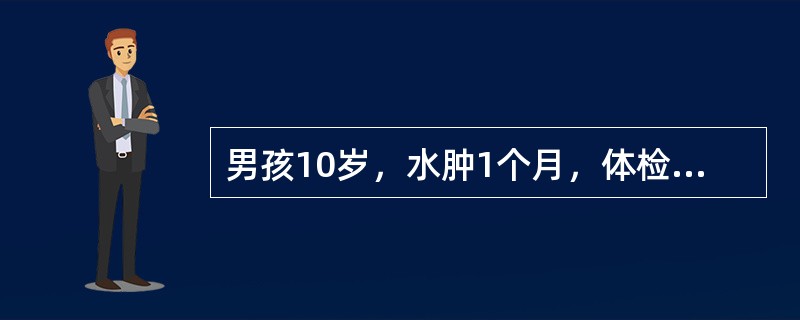 男孩10岁，水肿1个月，体检有高度水肿，血压130/90mmHg，尿蛋白+++，