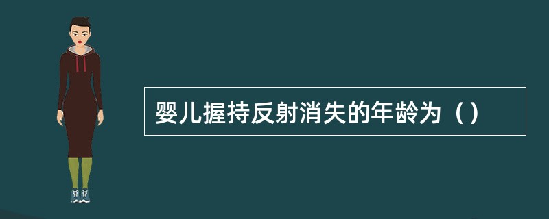 婴儿握持反射消失的年龄为（）