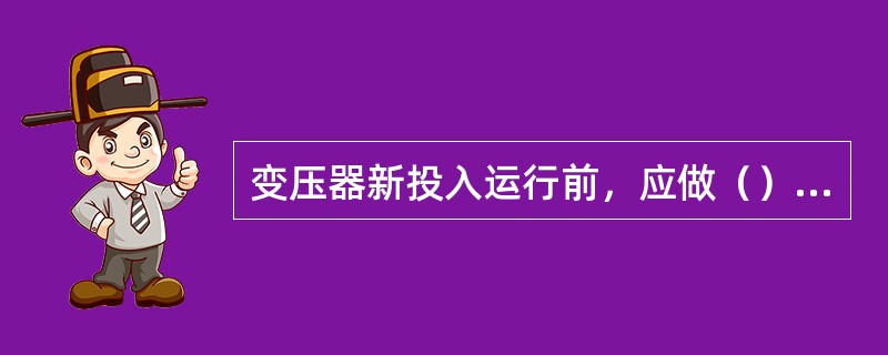 变压器新投入运行前，应做（）全电压冲击合闸试验。