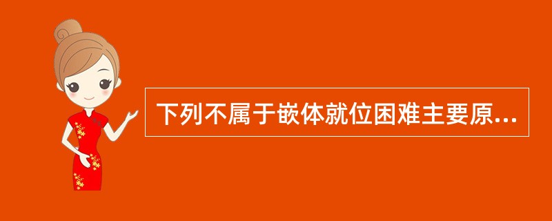 下列不属于嵌体就位困难主要原因的是（）。