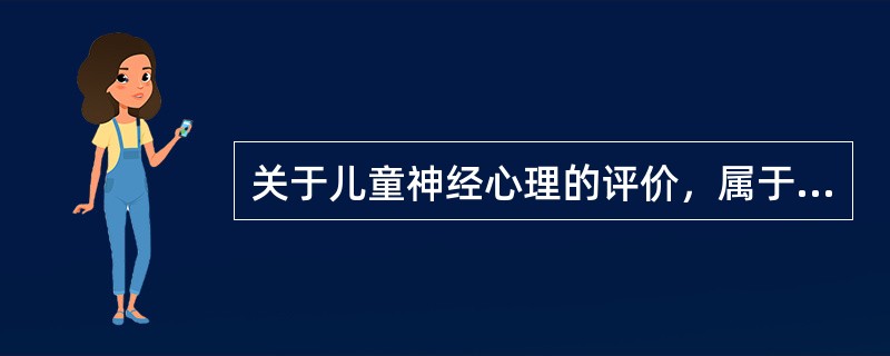 关于儿童神经心理的评价，属于筛查性测验的有（）