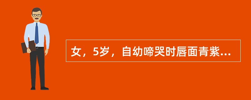 女，5岁，自幼啼哭时唇面青紫，行走后喜蹲踞。近2年活动后心悸、气促、紫绀明显，杵