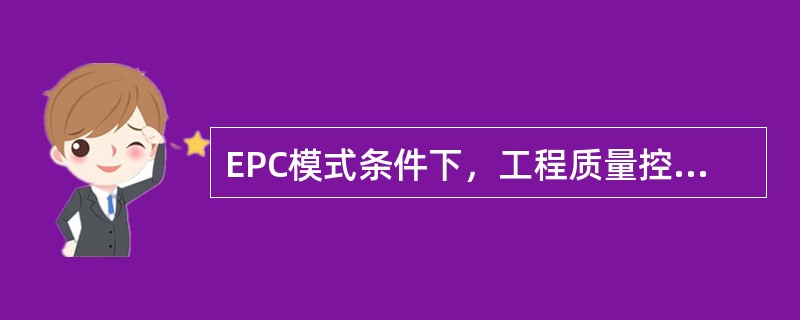 EPC模式条件下，工程质量控制的重点在（）。