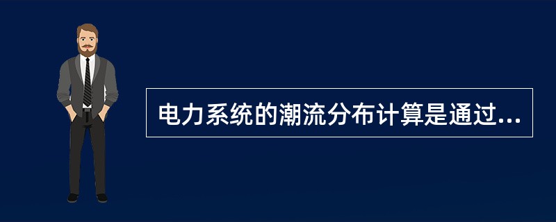 电力系统的潮流分布计算是通过（）。