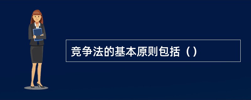 竞争法的基本原则包括（）