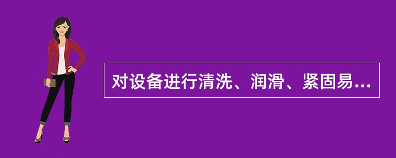 对设备进行清洗、润滑、紧固易松动的螺丝、检查零部件的状况，这属于设备的（）保养。