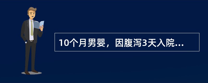 10个月男婴，因腹泻3天入院，病后每天排水样便10余次，量较多，2天来尿少，近1