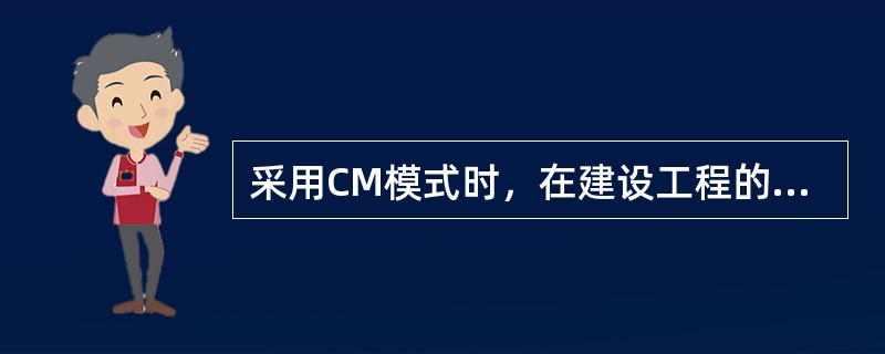 采用CM模式时，在建设工程的（）阶段就应当雇用具有施工经验的CM单位参与建设工程