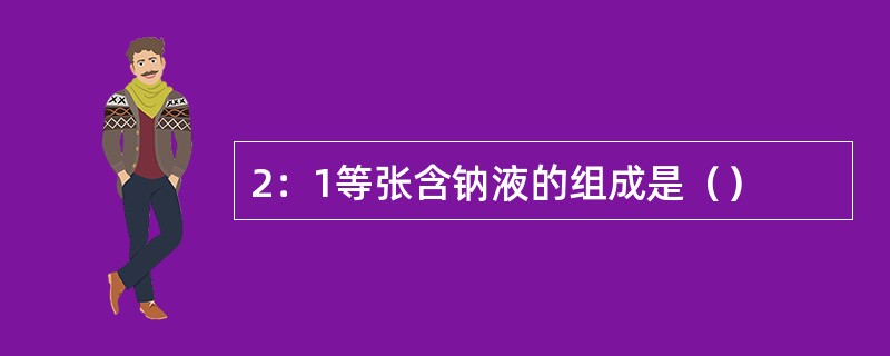 2：1等张含钠液的组成是（）