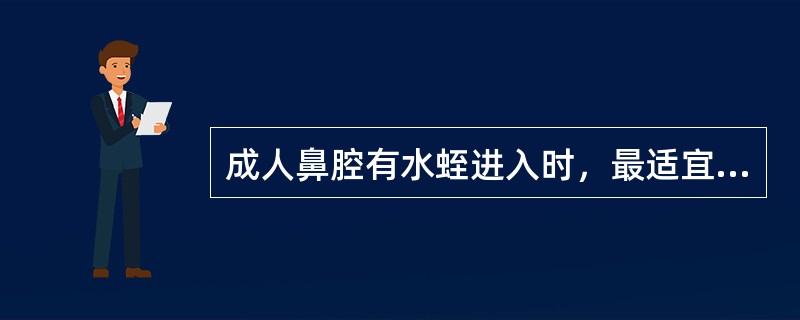 成人鼻腔有水蛭进入时，最适宜的治疗方法是（）。