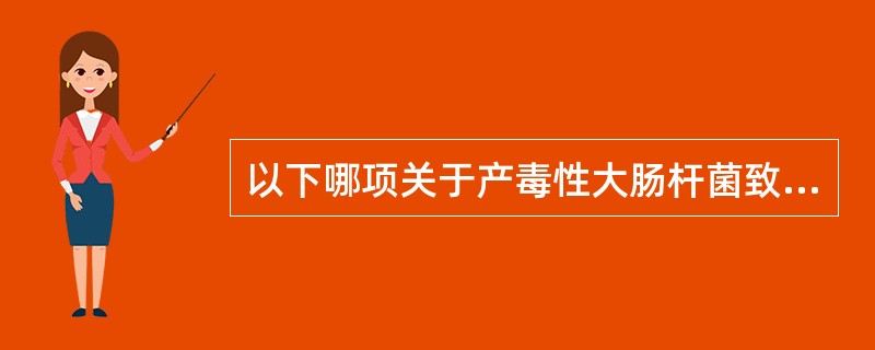以下哪项关于产毒性大肠杆菌致病特点的阐述是错误的（）