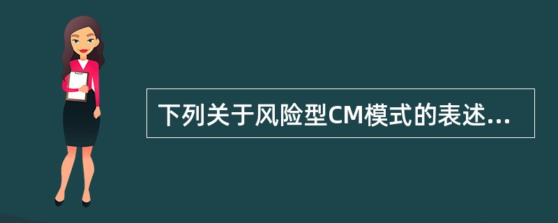 下列关于风险型CM模式的表述中，正确的有（）。