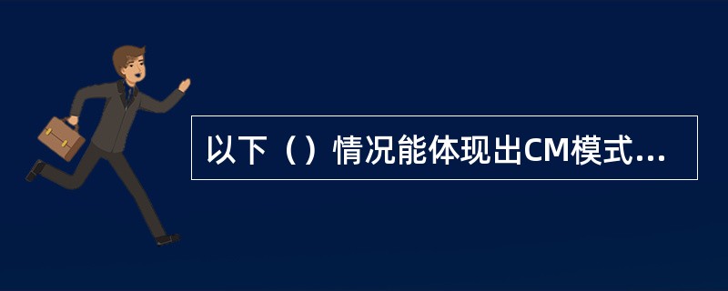 以下（）情况能体现出CM模式的优点。