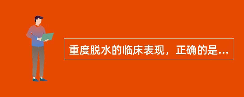 重度脱水的临床表现，正确的是：（）