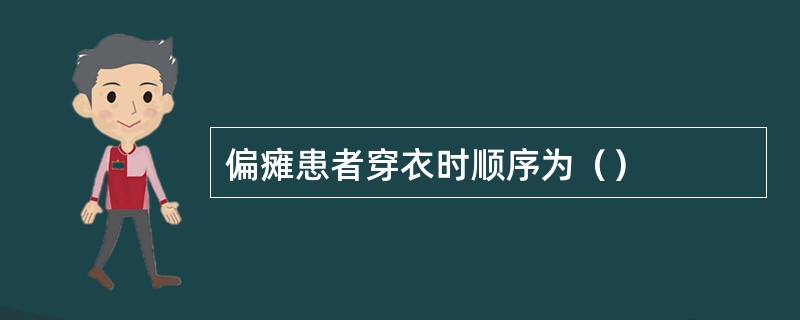 偏瘫患者穿衣时顺序为（）