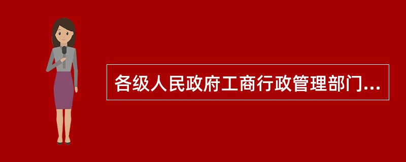 各级人民政府工商行政管理部门和其他有关行政部门应当依照法律、法规的规定在（）的范