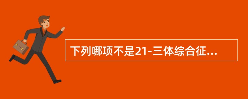 下列哪项不是21-三体综合征的临床特征（）