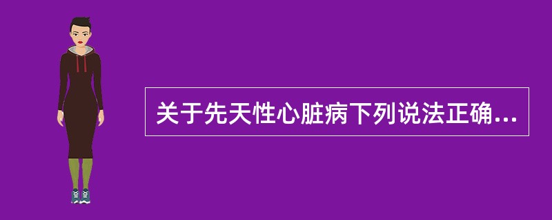 关于先天性心脏病下列说法正确的是（）