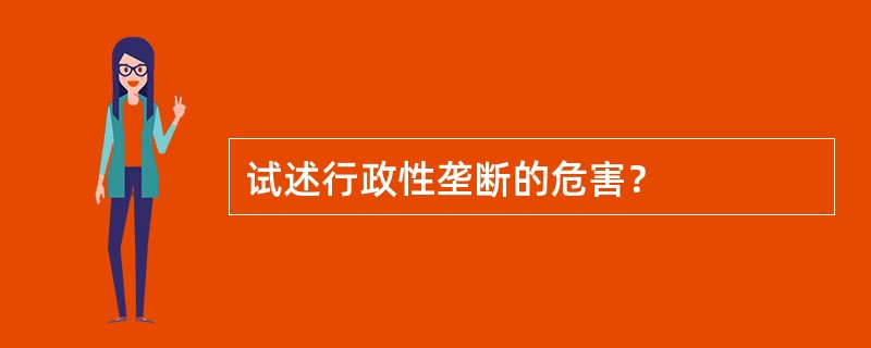 试述行政性垄断的危害？