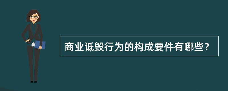 商业诋毁行为的构成要件有哪些？