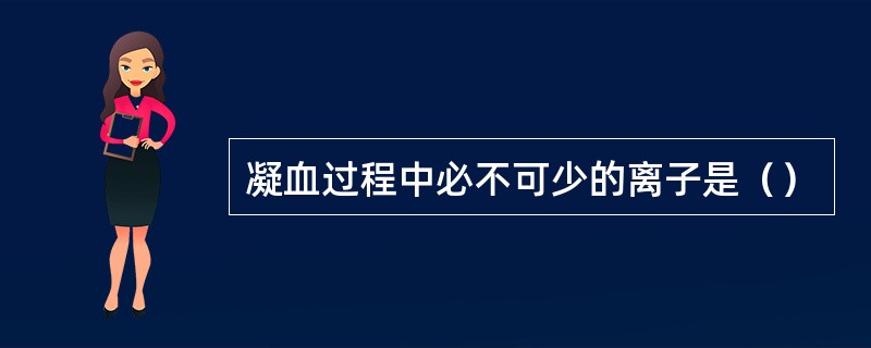 凝血过程中必不可少的离子是（）