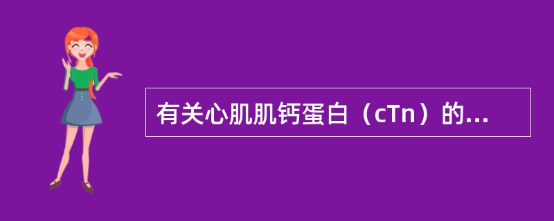 有关心肌肌钙蛋白（cTn）的评价，下列说法哪项不正确（）