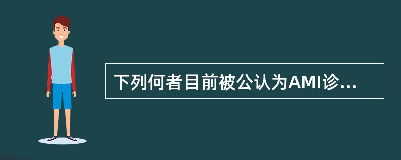 下列何者目前被公认为AMI诊断的确诊标志物（）