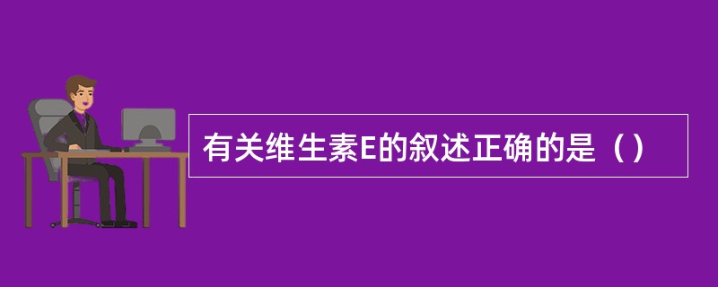 有关维生素E的叙述正确的是（）