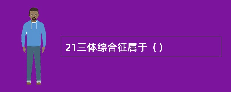 21三体综合征属于（）