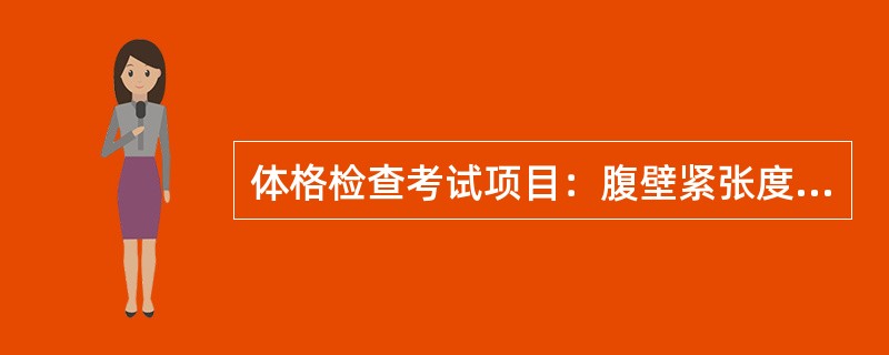 体格检查考试项目：腹壁紧张度和腹部压痛、反跳痛检查（须报告检查结果）。