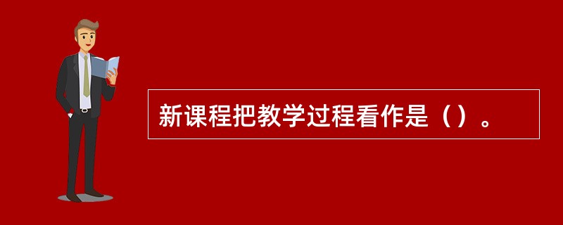 新课程把教学过程看作是（）。