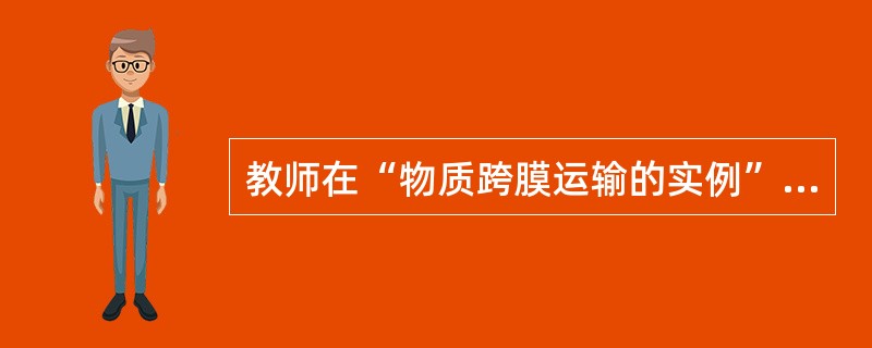 教师在“物质跨膜运输的实例”一节课的教学中．涉及半透膜的概念：“半透膜是一种只允