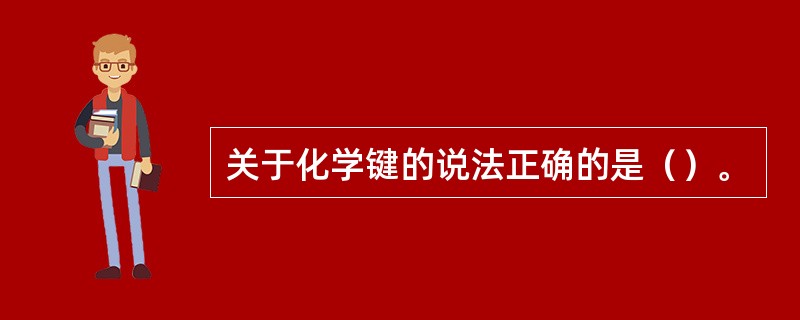 关于化学键的说法正确的是（）。